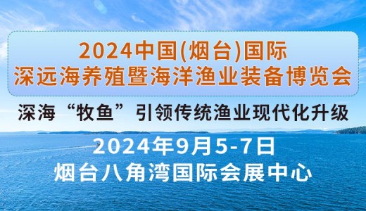 2024中國(guó)（煙臺(tái)）國(guó)際深遠(yuǎn)海養(yǎng)殖暨海洋漁業(yè)裝備博覽會(huì)
